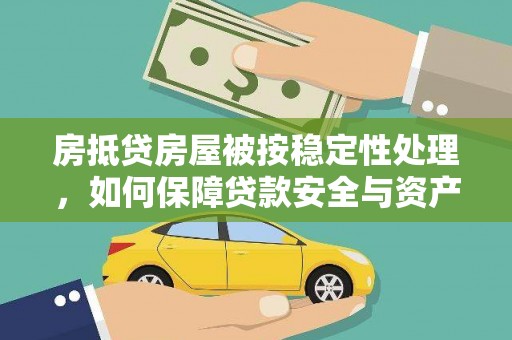 旌德房抵贷房屋被按稳定性处理，如何保障贷款安全与资产稳定？