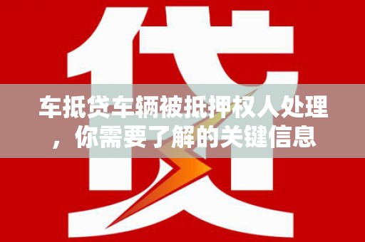 米易车抵贷车辆被抵押权人处理，你需要了解的关键信息