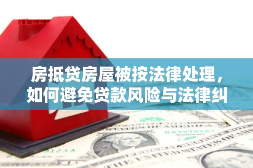 褒忠房抵贷房屋被按法律处理，如何避免贷款风险与法律纠纷？