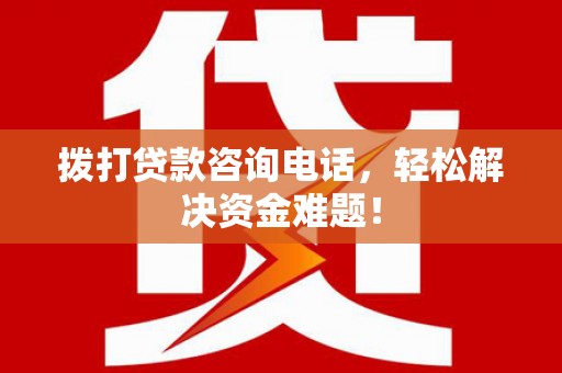 米易拨打贷款咨询电话，轻松解决资金难题！