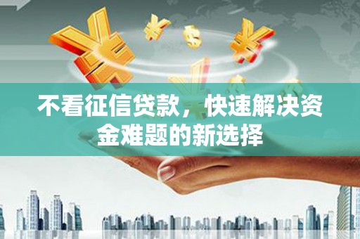 管城不看征信贷款，快速解决资金难题的新选择
