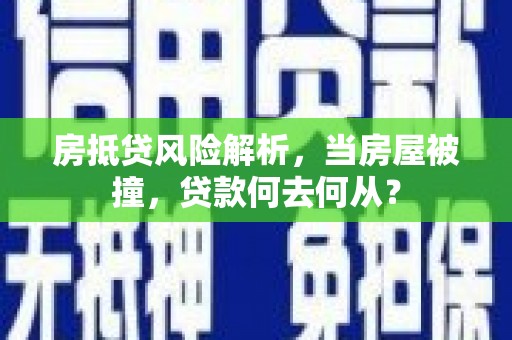 卢氏房抵贷风险解析，当房屋被撞，贷款何去何从？