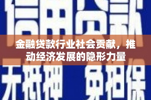 卢氏金融贷款行业社会贡献，推动经济发展的隐形力量