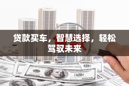 南木林贷款买车，智慧选择，轻松驾驭未来