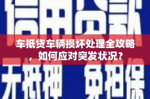曲阳车抵贷车辆损坏处理全攻略，如何应对突发状况？