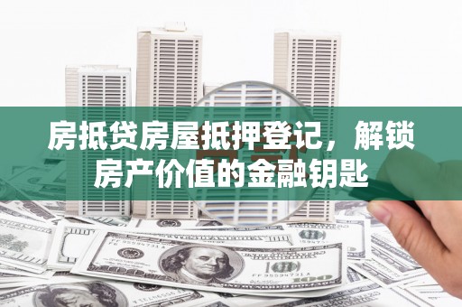 松桃房抵贷房屋抵押登记，解锁房产价值的金融钥匙