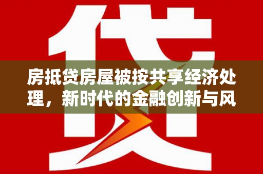 铅山房抵贷房屋被按共享经济处理，新时代的金融创新与风险