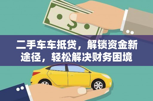 松桃二手车车抵贷，解锁资金新途径，轻松解决财务困境