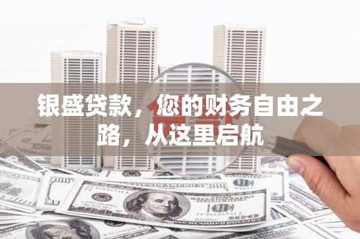 灵山银盛贷款，您的财务自由之路，从这里启航