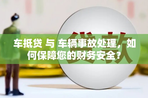 泰安车抵贷 与 车辆事故处理，如何保障您的财务安全？