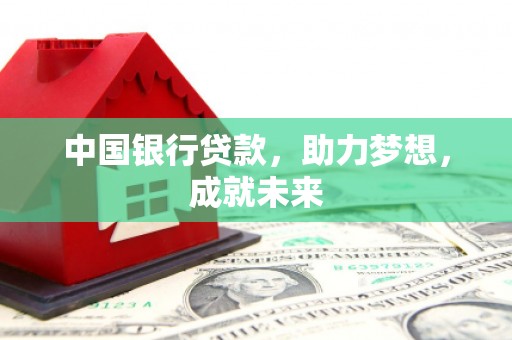 灵山中国银行贷款，助力梦想，成就未来
