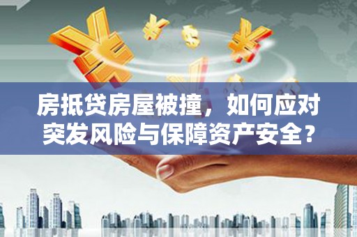 北竿房抵贷房屋被撞，如何应对突发风险与保障资产安全？