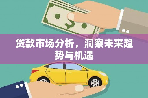凤泉贷款市场分析，洞察未来趋势与机遇