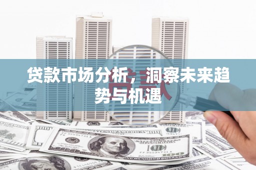 小榄贷款市场分析，洞察未来趋势与机遇