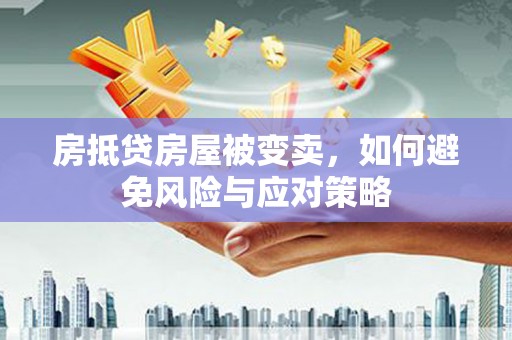 榆树房抵贷房屋被变卖，如何避免风险与应对策略
