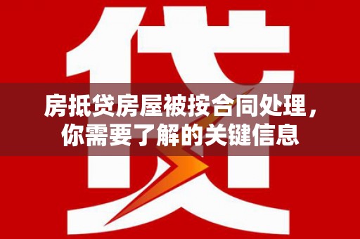 华亭房抵贷房屋被按合同处理，你需要了解的关键信息