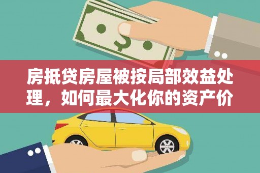 泾源房抵贷房屋被按局部效益处理，如何最大化你的资产价值？