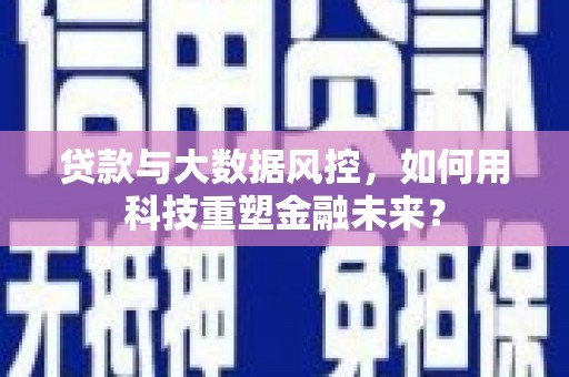 兴城贷款与大数据风控，如何用科技重塑金融未来？