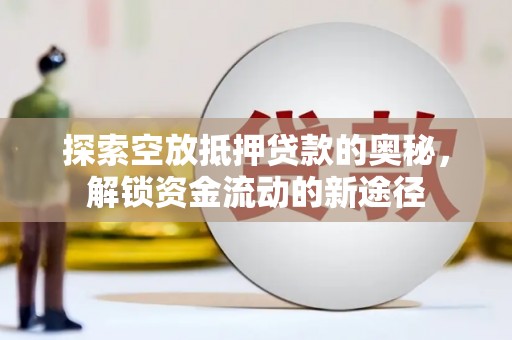 吴忠探索空放抵押贷款的奥秘，解锁资金流动的新途径
