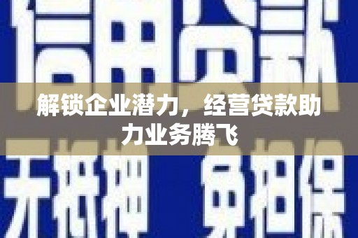 兴城解锁企业潜力，经营贷款助力业务腾飞