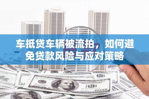 西港车抵贷车辆被流拍，如何避免贷款风险与应对策略