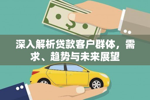 西港深入解析贷款客户群体，需求、趋势与未来展望