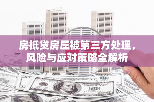 鄯善房抵贷房屋被第三方处理，风险与应对策略全解析