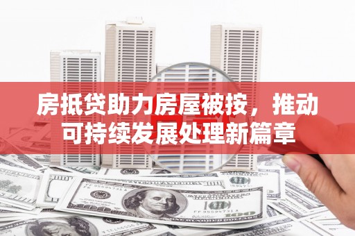灵山房抵贷助力房屋被按，推动可持续发展处理新篇章