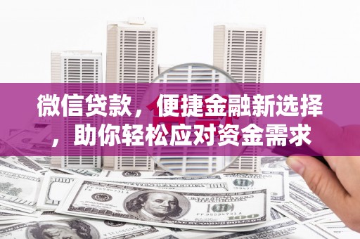 石鼓微信贷款，便捷金融新选择，助你轻松应对资金需求