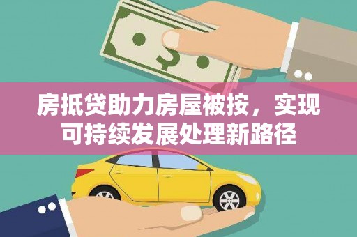 邗江房抵贷助力房屋被按，实现可持续发展处理新路径
