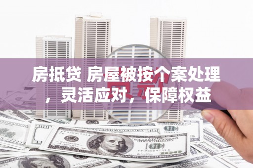 邗江房抵贷 房屋被按个案处理，灵活应对，保障权益