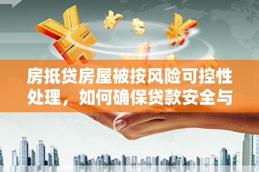 张家口房抵贷房屋被按风险可控性处理，如何确保贷款安全与资产保值