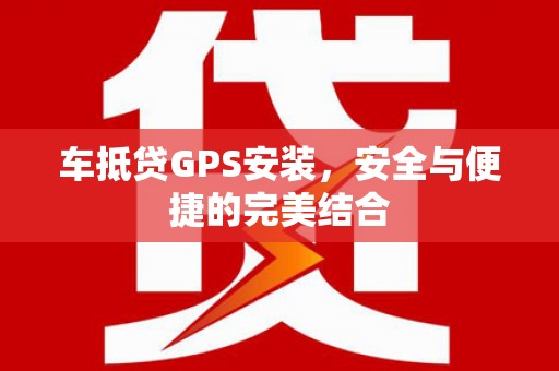 察布查尔锡伯车抵贷GPS安装，安全与便捷的完美结合