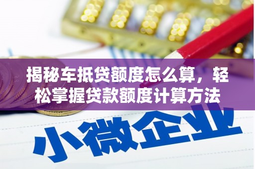 台西揭秘车抵贷额度怎么算，轻松掌握贷款额度计算方法