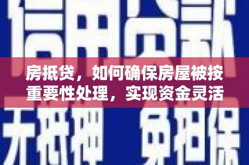 云溪房抵贷，如何确保房屋被按重要性处理，实现资金灵活周转？