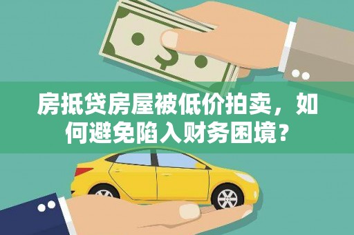 云溪房抵贷房屋被低价拍卖，如何避免陷入财务困境？