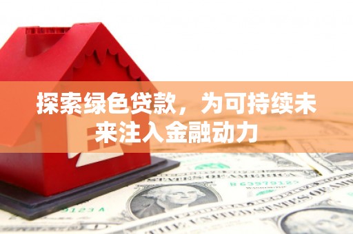 黔南探索绿色贷款，为可持续未来注入金融动力