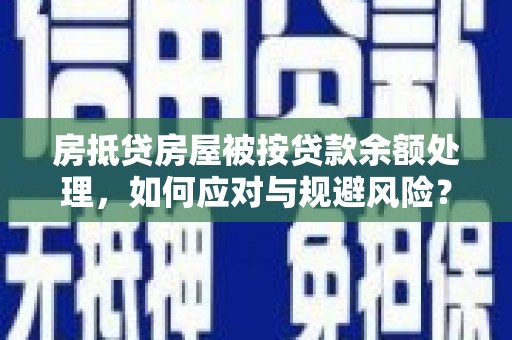 蒲城房抵贷房屋被按贷款余额处理，如何应对与规避风险？
