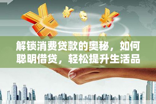 蒲城解锁消费贷款的奥秘，如何聪明借贷，轻松提升生活品质