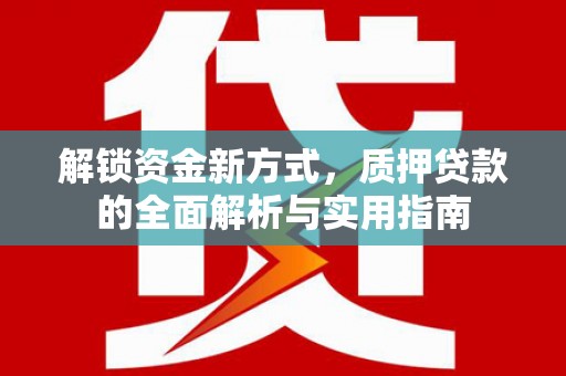 蒲城解锁资金新方式，质押贷款的全面解析与实用指南