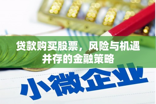 颍东贷款购买股票，风险与机遇并存的金融策略
