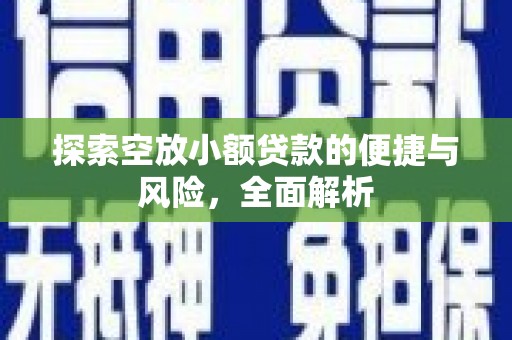 禹城探索空放小额贷款的便捷与风险，全面解析