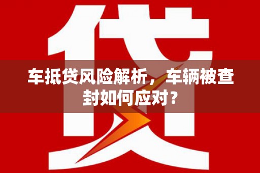 青龙车抵贷风险解析，车辆被查封如何应对？