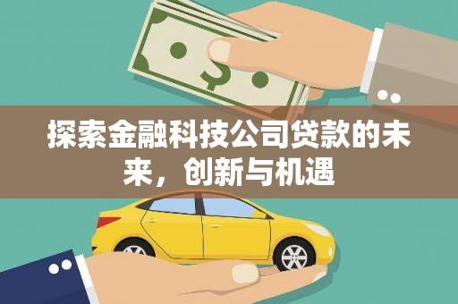 乐平探索金融科技公司贷款的未来，创新与机遇