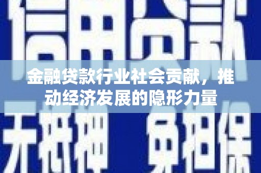 青龙金融贷款行业社会贡献，推动经济发展的隐形力量