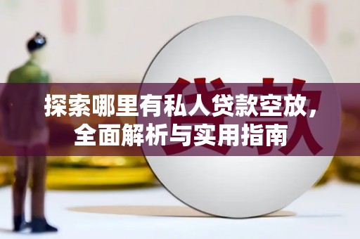 青龙探索哪里有私人贷款空放，全面解析与实用指南