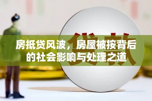 洪江房抵贷风波，房屋被按背后的社会影响与处理之道