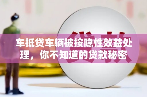 后壁车抵贷车辆被按隐性效益处理，你不知道的贷款秘密