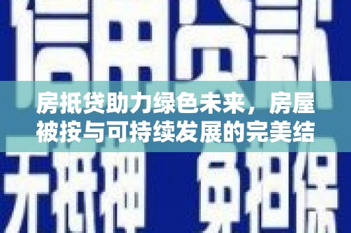 后壁房抵贷助力绿色未来，房屋被按与可持续发展的完美结合