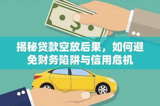 桃源揭秘贷款空放后果，如何避免财务陷阱与信用危机